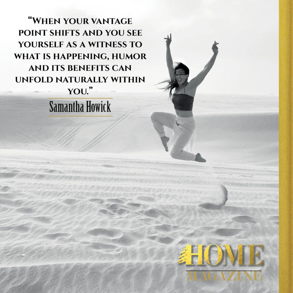 "When your vantage point shifts and you see yourself as a witness to what is happening, humor and is benefits can unfold naturally within you."